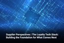 Supplier Perspectives | The Loyalty Tech Stack: Building the Foundation for What Comes Next 