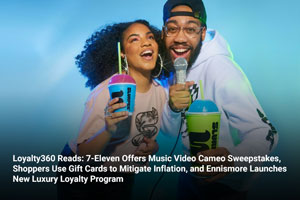 Loyalty360 Reads: 7-Eleven Offers Music Video Cameo Sweepstakes, Shoppers Use Gift Cards to Mitigate Inflation, and Ennismore Launches New Luxury Loyalty Program 