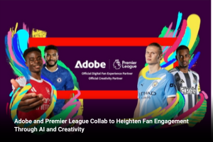 Adobe and Premier League Collab to Heighten Fan Engagement Through AI and Creativity