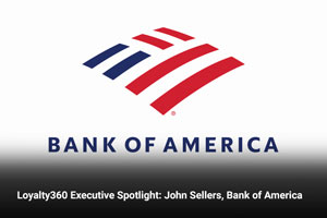 Loyalty360 Executive Spotlight: John Sellers, Bank of America