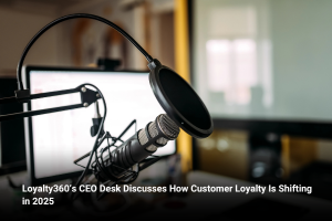 Loyalty360’s CEO Desk Discusses How Customer Loyalty Is Shifting in 2025 