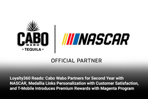 Loyalty360 Reads: Cabo Wabo Partners for Second Year with NASCAR, Medallia Links Personalization with Customer Satisfaction, and T-Mobile Introduces Premium Rewards with Magenta Program