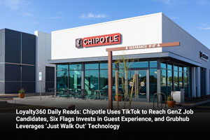 Loyalty360 Daily Reads: Chipotle Uses TikTok to Reach GenZ Job Candidates, Six Flags Invests in Guest Experience, and Grubhub Leverages ‘Just Walk Out’ Technology 