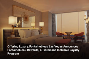 Offering Luxury, Fontainebleau Las Vegas Announces Fontainebleau Rewards, a Tiered and Inclusive Loyalty Program 