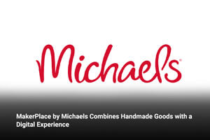 MakerPlace by Michaels Combines Handmade Goods with a Digital Experience  