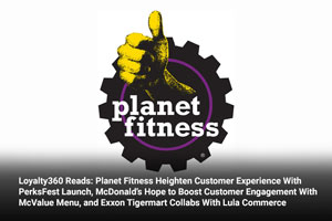 Loyalty360 Reads: Planet Fitness Heighten Customer Experience With PerksFest Launch, McDonald’s Hope to Boost Customer Engagement With McValue Menu, and Exxon Tigermart Collabs With Lula Commerce
