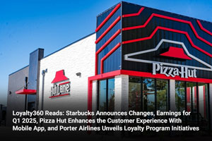 Loyalty360 Reads: Starbucks Announces Changes, Earnings for Q1 2025, Pizza Hut Enhances the Customer Experience With Mobile App, and Porter Airlines Unveils Loyalty Program Initiatives