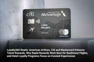 Loyalty360 Reads: American Airlines, Citi and Mastercard Enhance Travel Rewards, Why Rapid Rewards Work Best for Southwest Flights, and Hotel Loyalty Programs Focus on Curated Experiences 