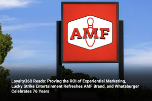 Loyalty360 Reads: Proving the ROI of Experiential Marketing, Lucky Strike Entertainment Refreshes AMF Brand, and Whataburger Celebrates 76 Years  