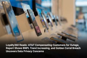 Loyalty360 Reads: AT&T Compensating Customers for Outage, Report Shows BNPL Trend Increasing, and Golden Corral Breach Uncovers Data Privacy Concerns 
