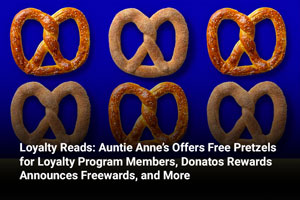 Loyalty Reads: Auntie Anne’s Offers Free Pretzels for Loyalty Program Members, Donatos Rewards Announces Freewards, and More 