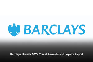 Barclays Unveils 2024 Travel Rewards and Loyalty Report