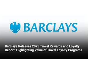 Barclays Releases 2023 Travel Rewards and Loyalty Report, Highlighting Value of Travel Loyalty Programs 