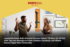 Loyalty360 Reads: Bob’s Discount Furniture Debuts ‘Till Décor Do Us Part’, A&W Taps Into Nostalgia to Power a Modern Comeback, and Hibbett Renews Digital Wave Partnership 