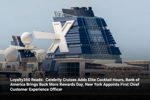Loyalty360 Reads:  Celebrity Cruises Adds Elite Cocktail Hours, Bank of America Brings Back More Rewards Day, New York Appoints First Chief Customer Experience Officer  