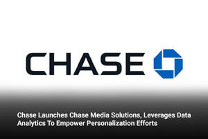 Chase Launches Chase Media Solutions, Leverages Data Analytics To Empower Personalization Efforts 