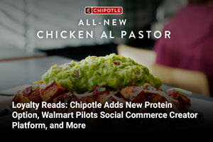 Loyalty Reads: Chipotle Adds New Protein Option, Walmart Pilots Social Commerce Creator Platform, and More