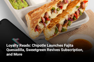 Loyalty Reads: Chipotle Launches Fajita Quesadilla, Sweetgreen Revives Subscription, and More  