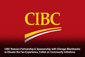 CIBC Renews Partnership & Sponsorship with Chicago Blackhawks to Elevate the Fan Experience, Collab on Community Initiatives 