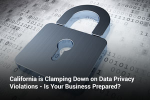 California is Clamping Down on Data Privacy Violations - Is Your Business Prepared?
