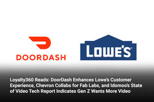 Loyalty360 Reads: DoorDash Enhances Lowe’s Customer Experience, Chevron Collabs for Fab Labs, and Idomoo’s State of Video Tech Report Indicates Gen Z Wants More Video  