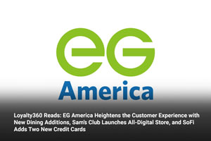 Loyalty360 Reads: EG America Heightens the Customer Experience with New Dining Additions, Sam’s Club Launches All-Digital Store, and SoFi Adds Two New Credit Cards 