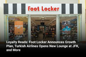 Loyalty Reads: Foot Locker Announces Growth Plan, Turkish Airlines Opens New Lounge at JFK, and More 