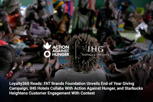 Loyalty360 Reads: FAT Brands Foundation Unveils End of Year Giving Campaign, IHG Hotels Collabs with Action Against Hunger, and Starbucks Heightens Customer Engagement with Contest 