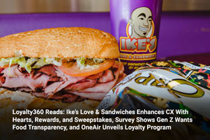 Loyalty360 Reads: Ike’s Love & Sandwiches Enhances CX With Hearts, Rewards, and Sweepstakes, Survey Shows Gen Z Wants Food Transparency, and OneAir Unveils Loyalty Program 