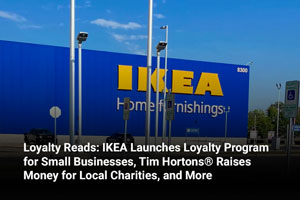 Loyalty Reads: IKEA Launches Loyalty Program for Small Businesses, Tim Hortons® Raises Money for Local Charities, and More 