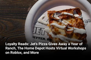 Loyalty Reads: Jet’s Pizza Gives Away a Year of Ranch, The Home Depot Hosts Virtual Workshops on Roblox, and More 
