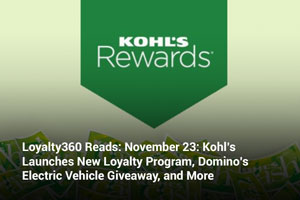 Loyalty360 Reads: November 23: Kohl’s Launches New Loyalty Program, Domino’s Electric Vehicle Giveaway, and More