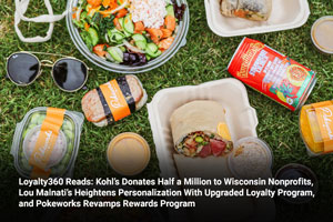 Loyalty360 Reads: Kohl’s Donates Half a Million to Wisconsin Nonprofits, Lou Malnati’s Heightens Personalization With Upgraded Loyalty Program, and Pokeworks Revamps Rewards Program