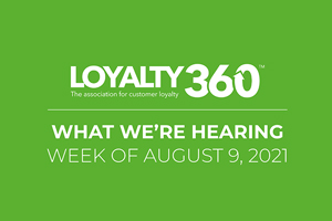 What We Are Hearing at Loyalty360: Week of Aug. 9, 2021