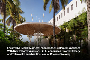 Loyalty360 Reads: Marriott Enhances the Customer Experience With New Resort Expansions, ALDI Announces Growth Strategy, and Tillamook Launches Boatload of Cheese Giveaway 