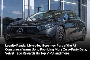Loyalty Reads: Mercedes Becomes Part of the AI, Consumers Warm Up to Providing More Zero-Party Data, Velvet Taco Rewards Its Top VIPS, and more 