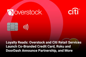 Loyalty Reads: Overstock and Citi Retail Services Launch Co-Branded Credit Card, Roku and DoorDash Announce Partnership, and More 