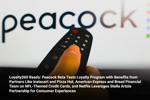 Loyalty360 Reads: Peacock Beta Tests Loyalty Program with Benefits from Partners Like Instacart and Pizza Hut, American Express and Bread Financial Team on NFL-Themed Credit Cards, and Netflix Leverages Stella Artois Partnership for Consumer Experiences 