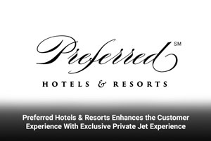 Preferred Hotels & Resorts Enhances the Customer Experience With Exclusive Private Jet Experience