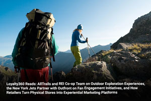 Loyalty360 Reads: AllTrails and REI Co-op Team on Outdoor Exploration Experiences, the New York Jets Partner with Outfront on Fan Engagement Initiatives, and How Retailers Turn Physical Stores into Experiential Marketing Platforms  