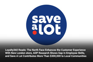 Loyalty360 Reads: The North Face Enhances the Customer Experience with New London store, ADP Research Shows Gap in Employee Skills, and Save a Lot Contributes More Than $300,000 to Local Communities 