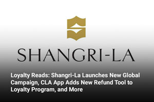 Loyalty Reads: Shangri-La Launches New Global Campaign, CLA App Adds New Refund Tool to Loyalty Program, and More 