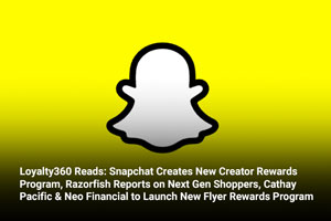Loyalty360 Reads: Snapchat Creates New Creator Rewards Program, Razorfish Reports on Next Gen Shoppers, Cathay Pacific & Neo Financial to Launch New Flyer Rewards Program 