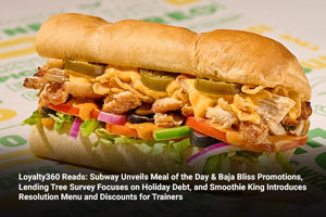 Loyalty360 Reads: Subway Unveils Meal of the Day & Baja Bliss Promotions, Lending Tree Survey Focuses on Holiday Debt, and Smoothie King Introduces Resolution Menu and Discounts for Trainers 