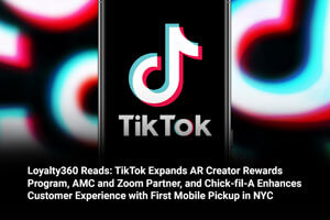 Loyalty360 Reads: TikTok Expands AR Creator Rewards Program, AMC and Zoom Partner, and Chick-fil-A Enhances Customer Experience with First Mobile Pickup in NYC 