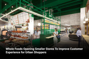 Whole Foods Opening Smaller Stores To Improve Customer Experience for Urban Shoppers 