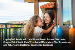 Loyalty360 Reads: e.l.f. and Liquid Death Partner To Create Corpse Paint Vault, Club Wyndham Offers Mom Chef Experience, and Albertson’s Customer Experience Enhanced 