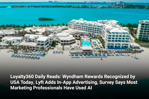 Loyalty360 Daily Reads: Wyndham Rewards Recognized by USA Today, Lyft Adds In-App Advertising, Survey Says Most Marketing Professionals Have Used AI 