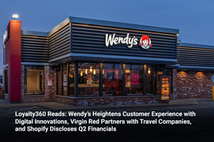 Loyalty360 Reads: Wendy’s Heightens Customer Experience with Digital Innovations, Virgin Red Partners with Travel Companies, and Shopify Discloses Q2 Financials 
