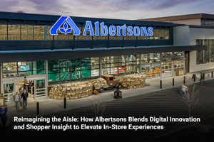 Reimagining the Aisle: How Albertsons Blends Digital Innovation and Shopper Insight to Elevate In-Store Experiences 